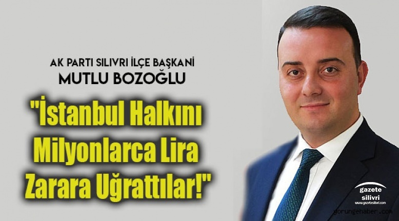 Bozoğlu;"İstanbul Halkını Milyonlarca Lira Zarara Uğrattılar!"
