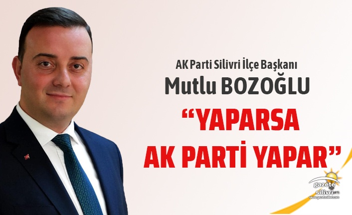 MUTLU BOZOĞLU: “YAPARSA AK PARTİ YAPAR.”