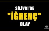 SİLİVRİ'DE İĞRENÇ OLAY YAŞANDI