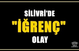 SİLİVRİ'DE İĞRENÇ OLAY YAŞANDI