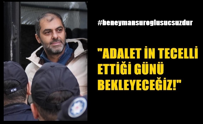 ADALETİN TECELLİ ETTİĞİ GÜNÜ BEKLEYECEĞİZ